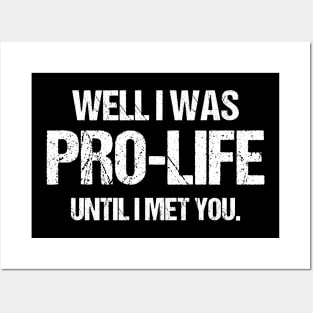 Well I was pro-life until I met you. Posters and Art